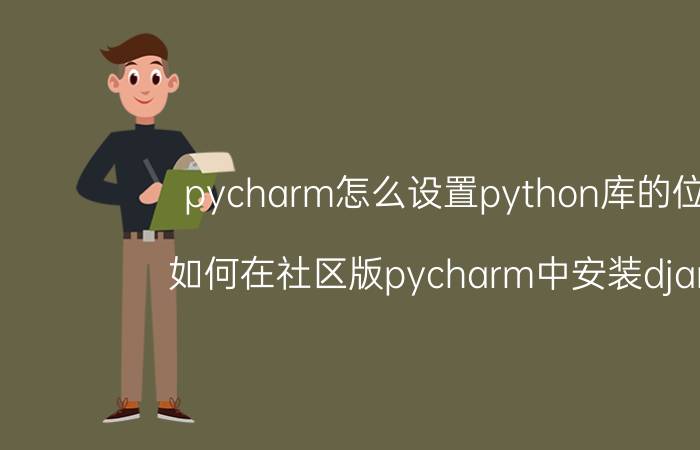 pycharm怎么设置python库的位置 如何在社区版pycharm中安装django？